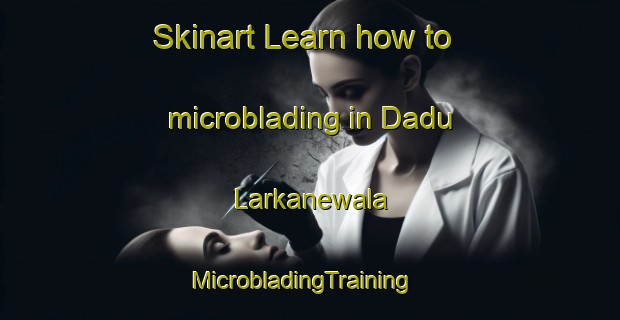 Skinart Learn how to microblading in Dadu Larkanewala | MicrobladingTraining | MicrobladingClasses | SkinartTraining-Pakistan