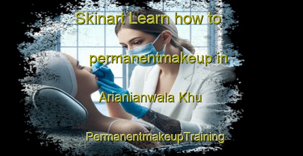 Skinart Learn how to permanentmakeup in Arianianwala Khu | PermanentmakeupTraining | PermanentmakeupClasses | SkinartTraining-Pakistan
