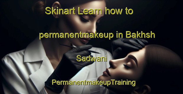 Skinart Learn how to permanentmakeup in Bakhsh Sadwani | PermanentmakeupTraining | PermanentmakeupClasses | SkinartTraining-Pakistan