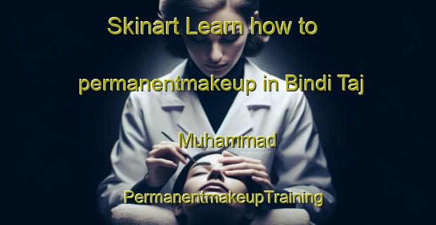 Skinart Learn how to permanentmakeup in Bindi Taj Muhammad | PermanentmakeupTraining | PermanentmakeupClasses | SkinartTraining-Pakistan