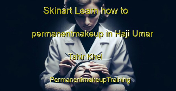 Skinart Learn how to permanentmakeup in Haji Umar Tahir Khel | PermanentmakeupTraining | PermanentmakeupClasses | SkinartTraining-Pakistan