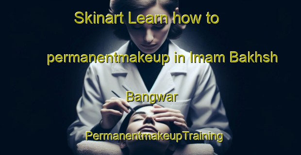 Skinart Learn how to permanentmakeup in Imam Bakhsh Bangwar | PermanentmakeupTraining | PermanentmakeupClasses | SkinartTraining-Pakistan