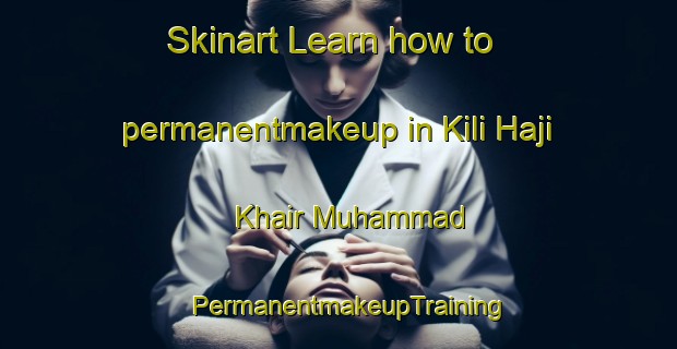 Skinart Learn how to permanentmakeup in Kili Haji Khair Muhammad | PermanentmakeupTraining | PermanentmakeupClasses | SkinartTraining-Pakistan