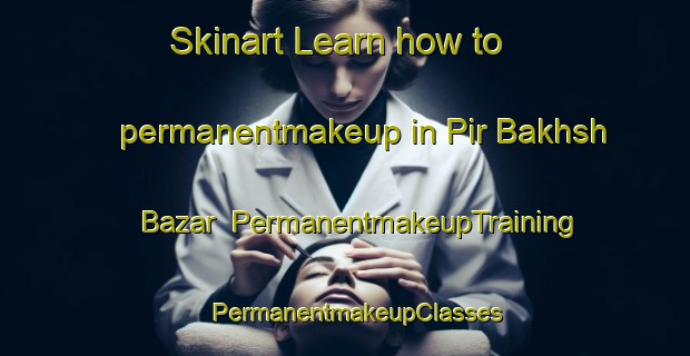 Skinart Learn how to permanentmakeup in Pir Bakhsh Bazar | PermanentmakeupTraining | PermanentmakeupClasses | SkinartTraining-Pakistan