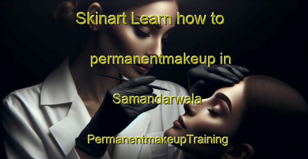 Skinart Learn how to permanentmakeup in Samandarwala | PermanentmakeupTraining | PermanentmakeupClasses | SkinartTraining-Pakistan