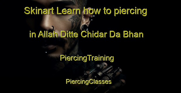 Skinart Learn how to piercing in Allah Ditte Chidar Da Bhan | PiercingTraining | PiercingClasses | SkinartTraining-Pakistan