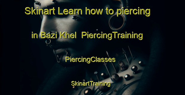 Skinart Learn how to piercing in Bazi Khel | PiercingTraining | PiercingClasses | SkinartTraining-Pakistan