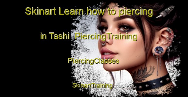 Skinart Learn how to piercing in Tashi | #PiercingTraining #PiercingClasses #SkinartTraining-Pakistan