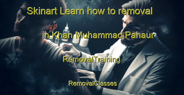 Skinart Learn how to removal in Khan Muhammad Pahaur | RemovalTraining | RemovalClasses | SkinartTraining-Pakistan