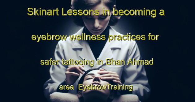 Skinart Lessons in becoming a eyebrow wellness practices for safer tattooing in Bhan Ahmad area | EyebrowTraining | EyebrowClasses | SkinartTraining-Pakistan