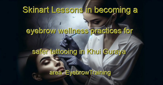 Skinart Lessons in becoming a eyebrow wellness practices for safer tattooing in Khui Guraya area | EyebrowTraining | EyebrowClasses | SkinartTraining-Pakistan