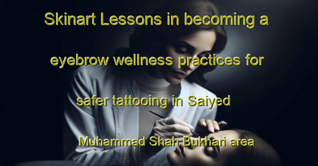 Skinart Lessons in becoming a eyebrow wellness practices for safer tattooing in Saiyed Muhammad Shah Bukhari area | EyebrowTraining | EyebrowClasses | SkinartTraining-Pakistan