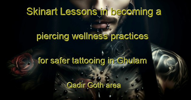 Skinart Lessons in becoming a piercing wellness practices for safer tattooing in Ghulam Qadir Goth area | PiercingTraining | PiercingClasses | SkinartTraining-Pakistan