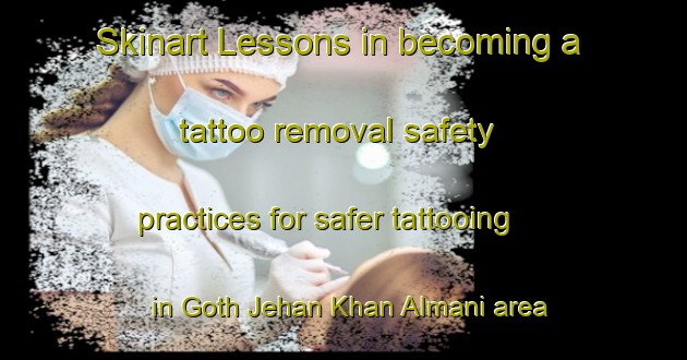 Skinart Lessons in becoming a tattoo removal safety practices for safer tattooing in Goth Jehan Khan Almani area | RemovalTraining | RemovalClasses | SkinartTraining-Pakistan