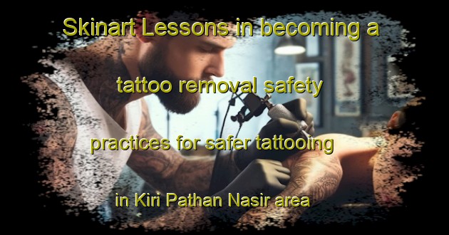 Skinart Lessons in becoming a tattoo removal safety practices for safer tattooing in Kiri Pathan Nasir area | RemovalTraining | RemovalClasses | SkinartTraining-Pakistan