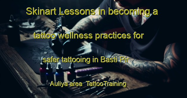 Skinart Lessons in becoming a tattoo wellness practices for safer tattooing in Basti Pir Auliya area | TattooTraining | TattooClasses | SkinartTraining-Pakistan
