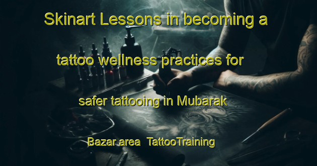 Skinart Lessons in becoming a tattoo wellness practices for safer tattooing in Mubarak Bazar area | TattooTraining | TattooClasses | SkinartTraining-Pakistan