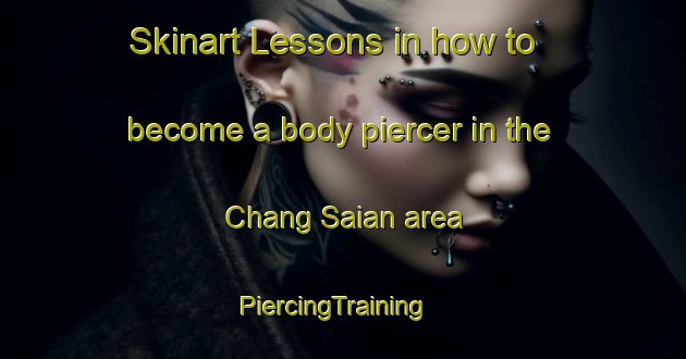 Skinart Lessons in how to become a body piercer in the Chang Saian area | PiercingTraining | PiercingClasses | SkinartTraining-Pakistan
