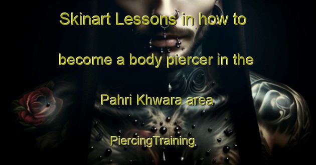 Skinart Lessons in how to become a body piercer in the Pahri Khwara area | PiercingTraining | PiercingClasses | SkinartTraining-Pakistan