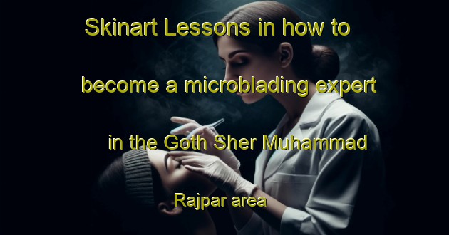 Skinart Lessons in how to become a microblading expert in the Goth Sher Muhammad Rajpar area | MicrobladingTraining | MicrobladingClasses | SkinartTraining-Pakistan