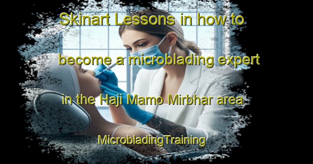 Skinart Lessons in how to become a microblading expert in the Haji Mamo Mirbhar area | MicrobladingTraining | MicrobladingClasses | SkinartTraining-Pakistan