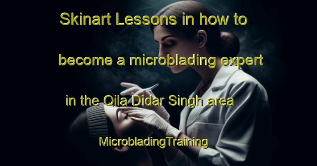 Skinart Lessons in how to become a microblading expert in the Qila Didar Singh area | MicrobladingTraining | MicrobladingClasses | SkinartTraining-Pakistan
