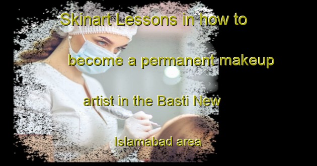 Skinart Lessons in how to become a permanent makeup artist in the Basti New Islamabad area | PermanentmakeupTraining | PermanentmakeupClasses | SkinartTraining-Pakistan