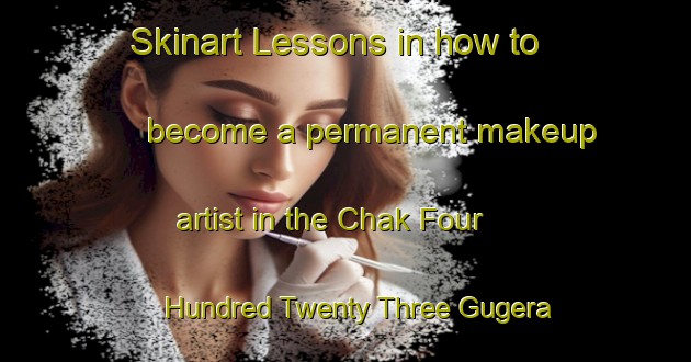Skinart Lessons in how to become a permanent makeup artist in the Chak Four Hundred Twenty Three Gugera Branch area | PermanentmakeupTraining | PermanentmakeupClasses | SkinartTraining-Pakistan