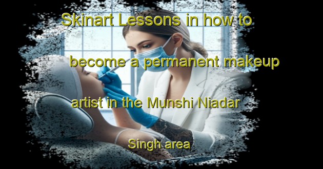 Skinart Lessons in how to become a permanent makeup artist in the Munshi Niadar Singh area | PermanentmakeupTraining | PermanentmakeupClasses | SkinartTraining-Pakistan