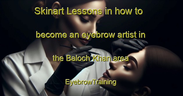 Skinart Lessons in how to become an eyebrow artist in the Baloch Khan area | EyebrowTraining | EyebrowClasses | SkinartTraining-Pakistan