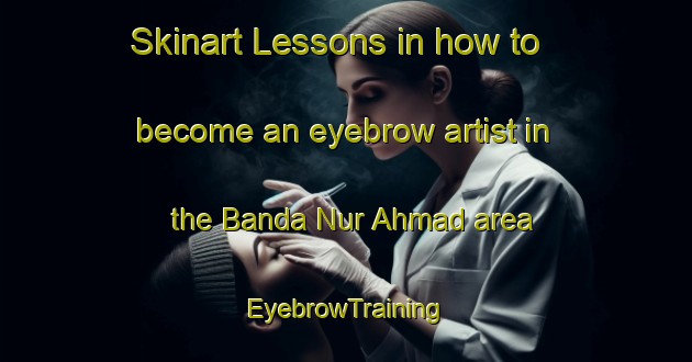 Skinart Lessons in how to become an eyebrow artist in the Banda Nur Ahmad area | EyebrowTraining | EyebrowClasses | SkinartTraining-Pakistan