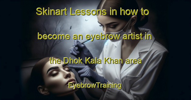 Skinart Lessons in how to become an eyebrow artist in the Dhok Kala Khan area | EyebrowTraining | EyebrowClasses | SkinartTraining-Pakistan