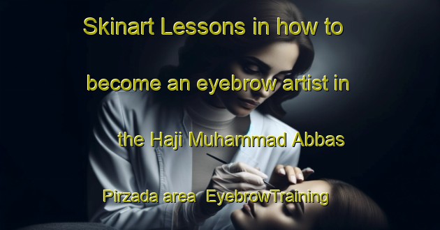 Skinart Lessons in how to become an eyebrow artist in the Haji Muhammad Abbas Pirzada area | EyebrowTraining | EyebrowClasses | SkinartTraining-Pakistan