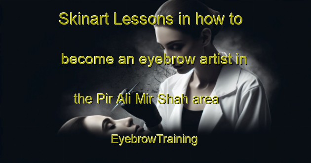 Skinart Lessons in how to become an eyebrow artist in the Pir Ali Mir Shah area | EyebrowTraining | EyebrowClasses | SkinartTraining-Pakistan