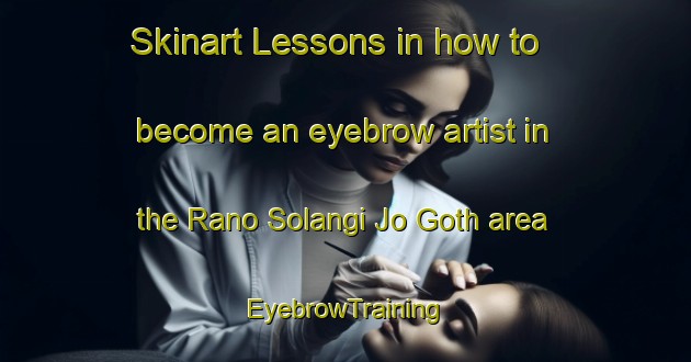 Skinart Lessons in how to become an eyebrow artist in the Rano Solangi Jo Goth area | EyebrowTraining | EyebrowClasses | SkinartTraining-Pakistan