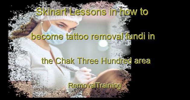 Skinart Lessons in how to become tattoo removal fundi in the Chak Three Hundred area | RemovalTraining | RemovalClasses | SkinartTraining-Pakistan