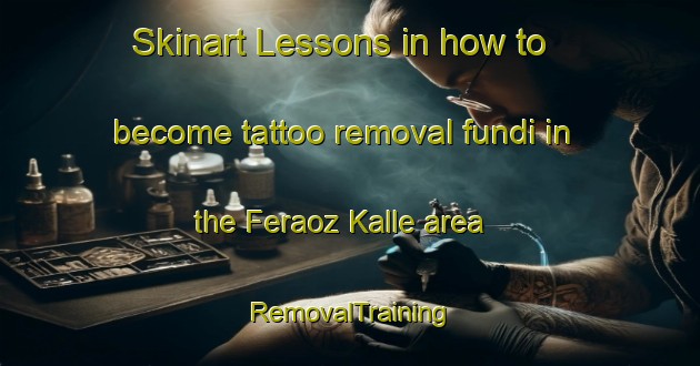 Skinart Lessons in how to become tattoo removal fundi in the Feraoz Kalle area | RemovalTraining | RemovalClasses | SkinartTraining-Pakistan