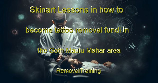 Skinart Lessons in how to become tattoo removal fundi in the Goth Maulu Mahar area | RemovalTraining | RemovalClasses | SkinartTraining-Pakistan