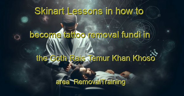 Skinart Lessons in how to become tattoo removal fundi in the Goth Rais Temur Khan Khoso area | RemovalTraining | RemovalClasses | SkinartTraining-Pakistan