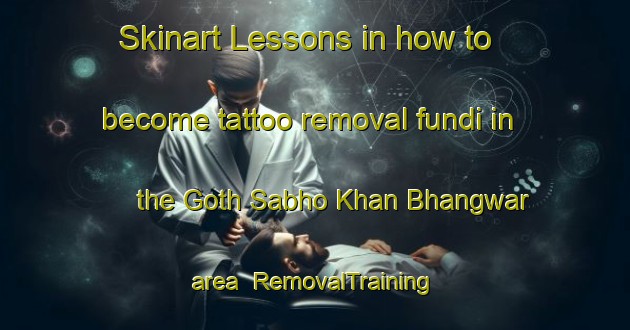 Skinart Lessons in how to become tattoo removal fundi in the Goth Sabho Khan Bhangwar area | RemovalTraining | RemovalClasses | SkinartTraining-Pakistan