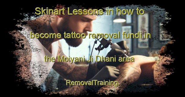 Skinart Lessons in how to become tattoo removal fundi in the Moiyani Ji Dhani area | RemovalTraining | RemovalClasses | SkinartTraining-Pakistan