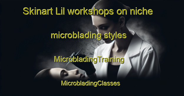 Skinart Lil workshops on niche microblading styles | MicrobladingTraining | MicrobladingClasses | SkinartTraining-Pakistan