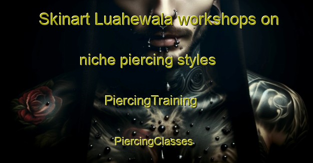 Skinart Luahewala workshops on niche piercing styles | PiercingTraining | PiercingClasses | SkinartTraining-Pakistan