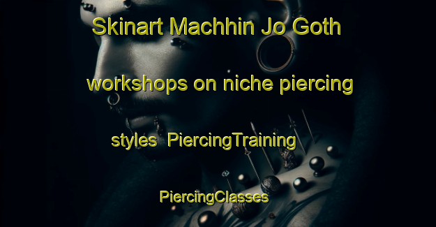 Skinart Machhin Jo Goth workshops on niche piercing styles | PiercingTraining | PiercingClasses | SkinartTraining-Pakistan