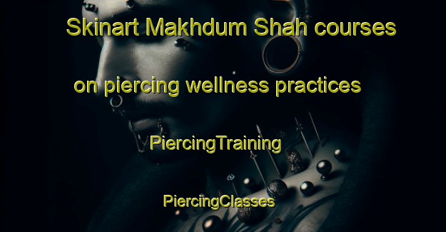 Skinart Makhdum Shah courses on piercing wellness practices | PiercingTraining | PiercingClasses | SkinartTraining-Pakistan