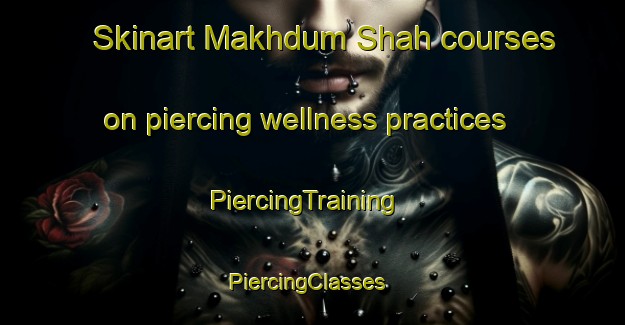 Skinart Makhdum Shah courses on piercing wellness practices | PiercingTraining | PiercingClasses | SkinartTraining-Pakistan