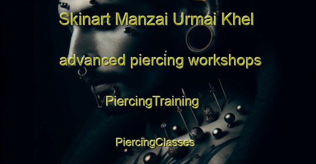 Skinart Manzai Urmai Khel advanced piercing workshops | PiercingTraining | PiercingClasses | SkinartTraining-Pakistan
