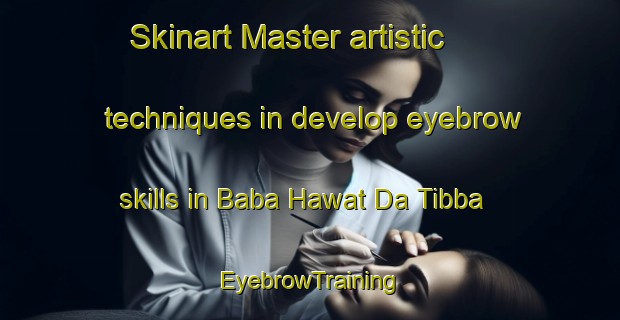 Skinart Master artistic techniques in develop eyebrow skills in Baba Hawat Da Tibba | EyebrowTraining | EyebrowClasses | SkinartTraining-Pakistan