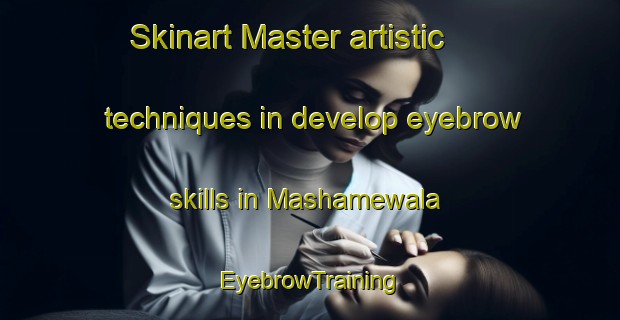 Skinart Master artistic techniques in develop eyebrow skills in Mashamewala | EyebrowTraining | EyebrowClasses | SkinartTraining-Pakistan