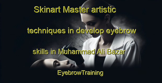 Skinart Master artistic techniques in develop eyebrow skills in Muhammad Ali Bazar | EyebrowTraining | EyebrowClasses | SkinartTraining-Pakistan
